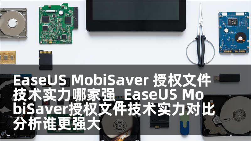 EaseUS MobiSaver 授权文件技术实力哪家强_EaseUS MobiSaver授权文件技术实力对比分析谁更强大