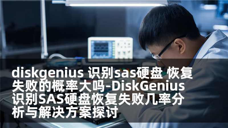 diskgenius 识别sas硬盘 恢复失败的概率大吗-DiskGenius识别SAS硬盘恢复失败几率分析与解决方案探讨