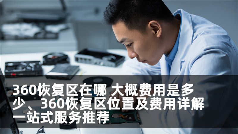 360恢复区在哪 大概费用是多少、360恢复区位置及费用详解一站式服务推荐
