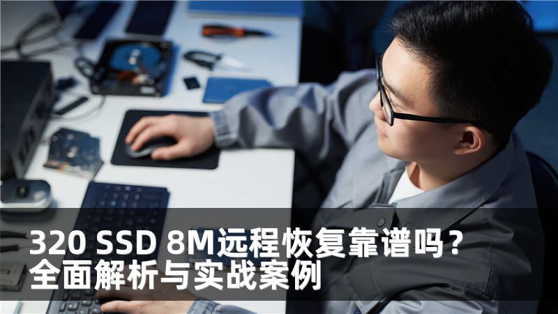 320 SSD 8M远程恢复靠谱吗？全面解析与实战案例