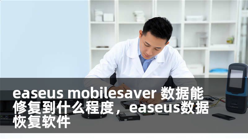 easeus mobilesaver 数据能修复到什么程度，easeus数据恢复软件