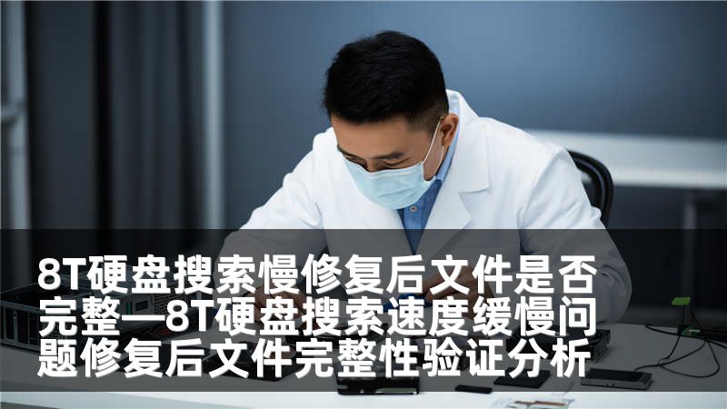 8T硬盘搜索慢修复后文件是否完整—8T硬盘搜索速度缓慢问题修复后文件完整性验证分析