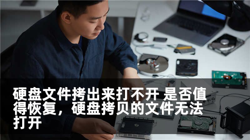 硬盘文件拷出来打不开 是否值得恢复，硬盘拷贝的文件无法打开