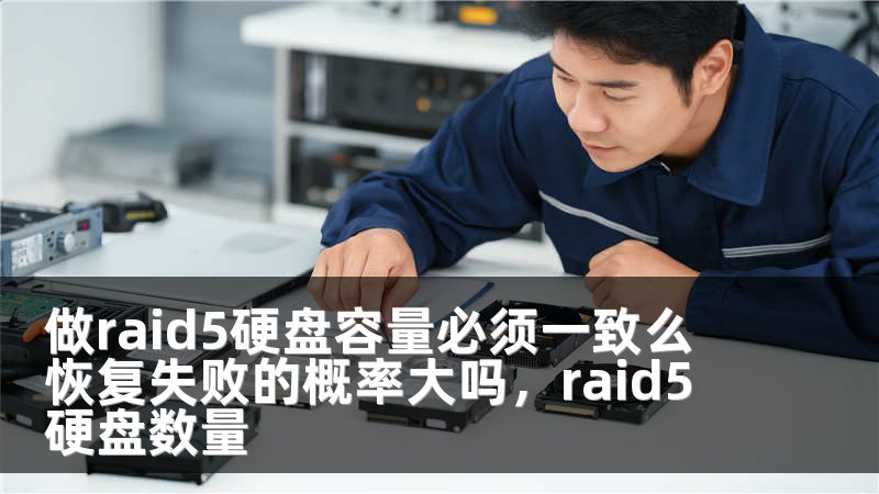 做raid5硬盘容量必须一致么 恢复失败的概率大吗，raid5 硬盘数量