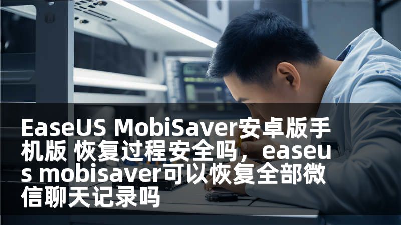 EaseUS MobiSaver安卓版手机版 恢复过程安全吗，easeus mobisaver可以恢复全部微信聊天记录吗