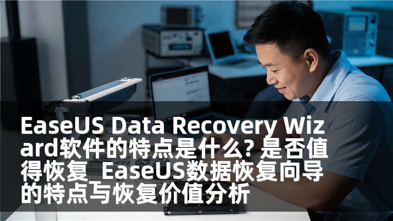 EaseUS Data Recovery Wizard软件的特点是什么? 是否值得恢复_EaseUS数据恢复向导的特点与恢复价值分析