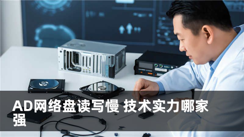 AD网络盘读写慢 技术实力哪家强