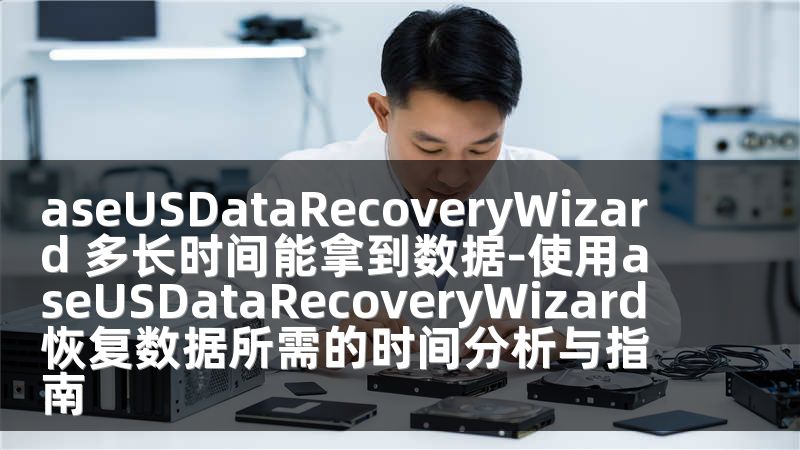 aseUSDataRecoveryWizard 多长时间能拿到数据-使用aseUSDataRecoveryWizard恢复数据所需的时间分析与指南