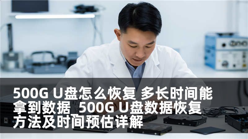 500G U盘怎么恢复 多长时间能拿到数据_500G U盘数据恢复方法及时间预估详解