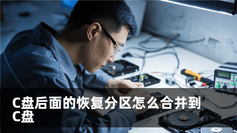 C盘后面的恢复分区怎么合并到C盘