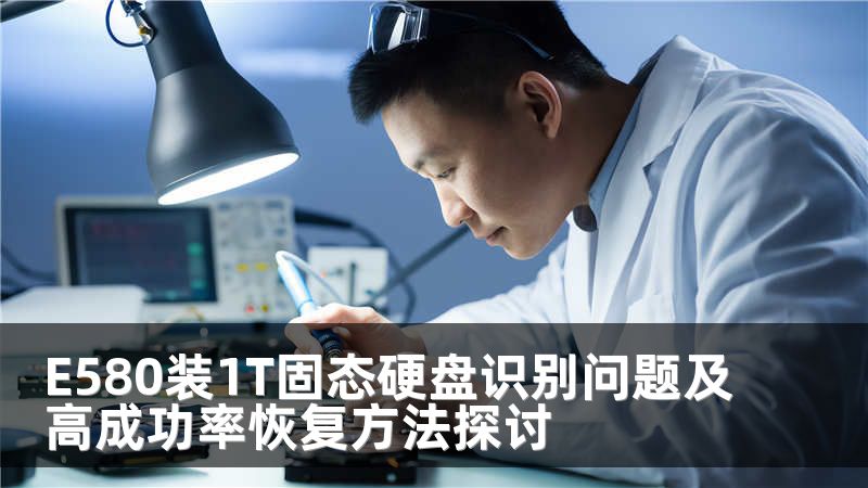 E580装1T固态硬盘识别问题及高成功率恢复方法探讨