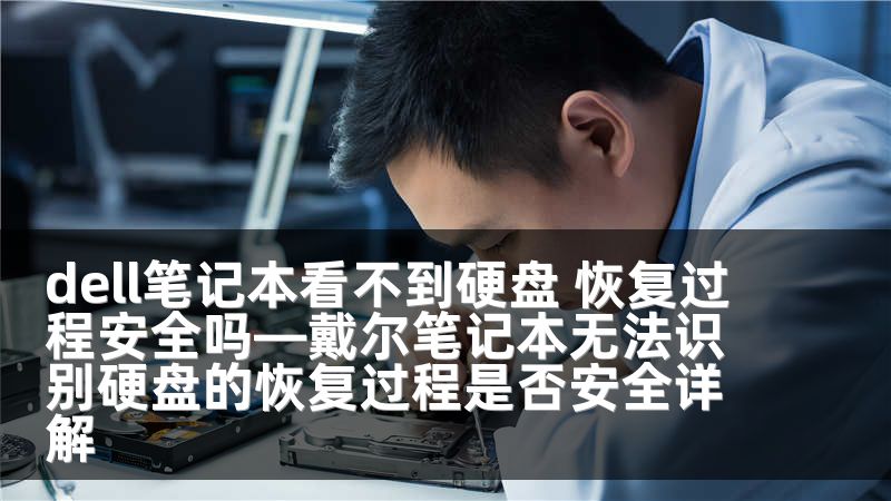 dell笔记本看不到硬盘 恢复过程安全吗—戴尔笔记本无法识别硬盘的恢复过程是否安全详解