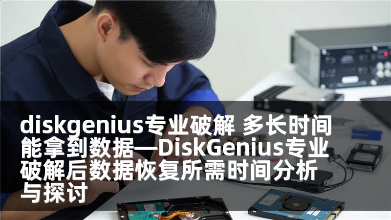 diskgenius专业破解 多长时间能拿到数据—DiskGenius专业破解后数据恢复所需时间分析与探讨