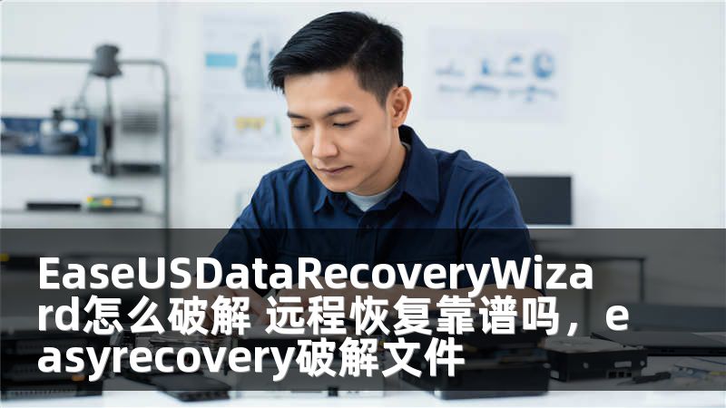 EaseUSDataRecoveryWizard怎么破解 远程恢复靠谱吗，easyrecovery破解文件