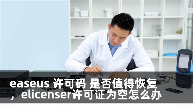 easeus 许可码 是否值得恢复，elicenser许可证为空怎么办