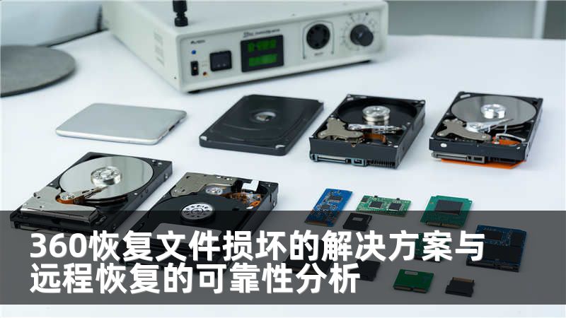 360恢复文件损坏的解决方案与远程恢复的可靠性分析