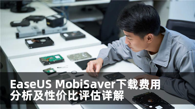 EaseUS MobiSaver下载费用分析及性价比评估详解