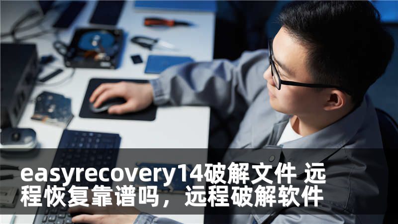 easyrecovery14破解文件 远程恢复靠谱吗，远程破解软件
