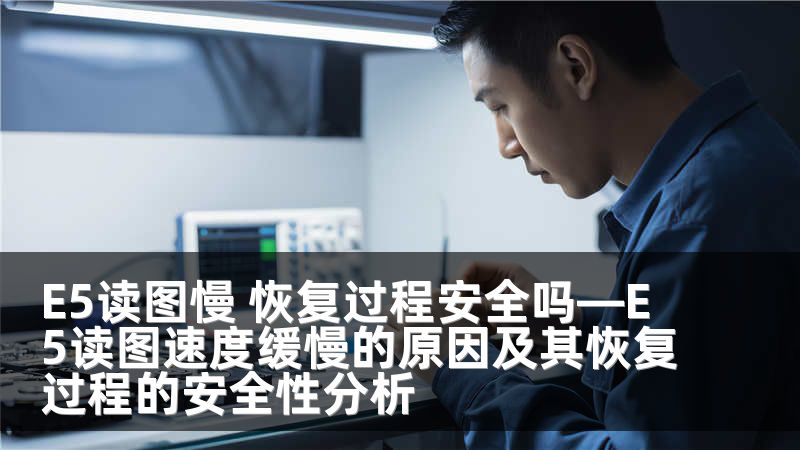 E5读图慢 恢复过程安全吗—E5读图速度缓慢的原因及其恢复过程的安全性分析