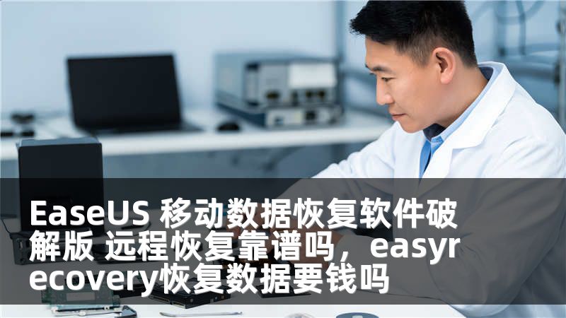 EaseUS 移动数据恢复软件破解版 远程恢复靠谱吗，easyrecovery恢复数据要钱吗