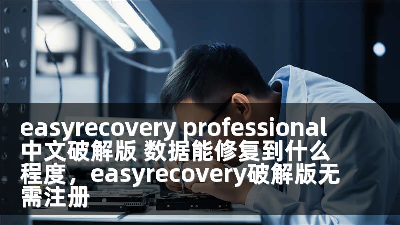 easyrecovery professional中文破解版 数据能修复到什么程度，easyrecovery破解版无需注册