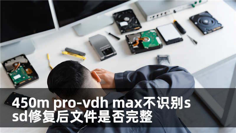 450m pro-vdh max不识别ssd修复后文件是否完整