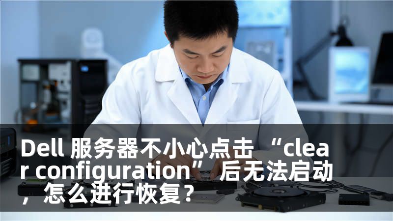 Dell 服务器不小心点击 “clear configuration” 后无法启动，怎么进行恢复？
