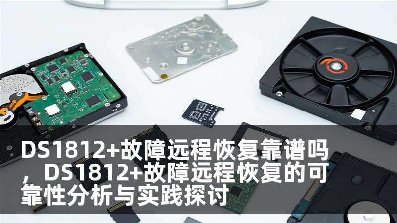 DS1812+故障远程恢复靠谱吗，DS1812+故障远程恢复的可靠性分析与实践探讨