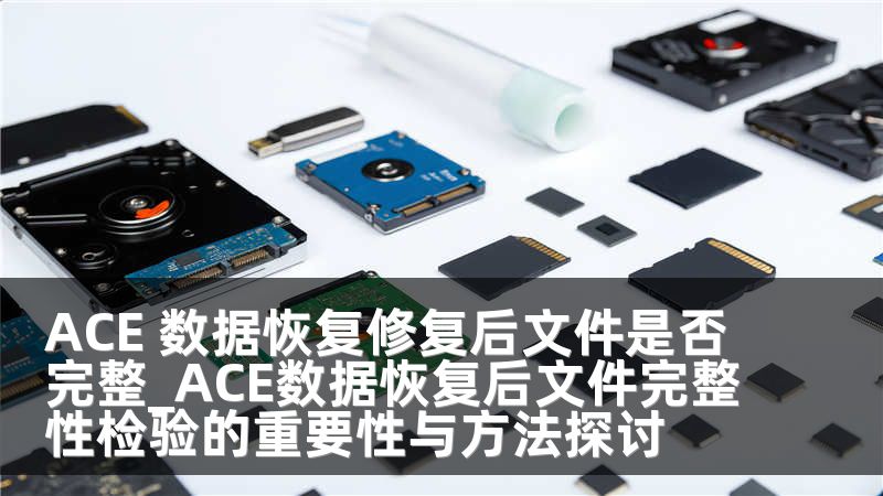 ACE 数据恢复修复后文件是否完整_ACE数据恢复后文件完整性检验的重要性与方法探讨