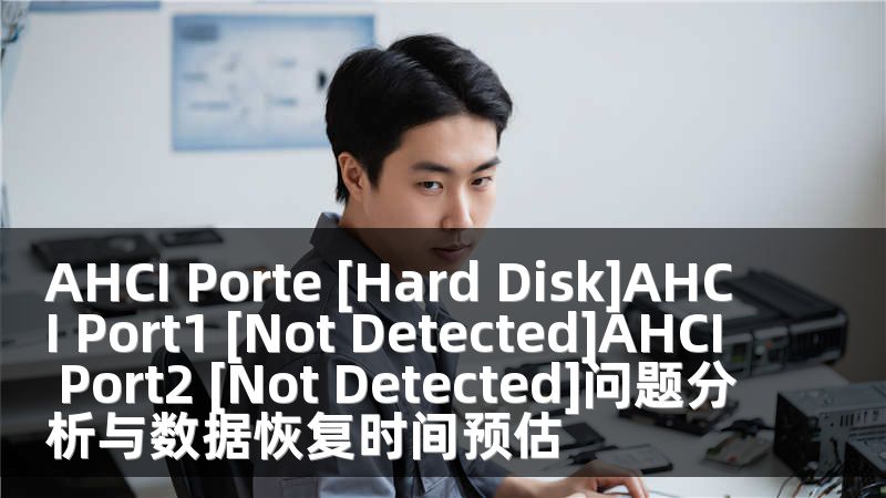 AHCI Porte [Hard Disk]AHCI Port1 [Not Detected]AHCI Port2 [Not Detected]问题分析与数据恢复时间预估
