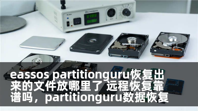 eassos partitionguru恢复出来的文件放哪里了 远程恢复靠谱吗，partitionguru数据恢复