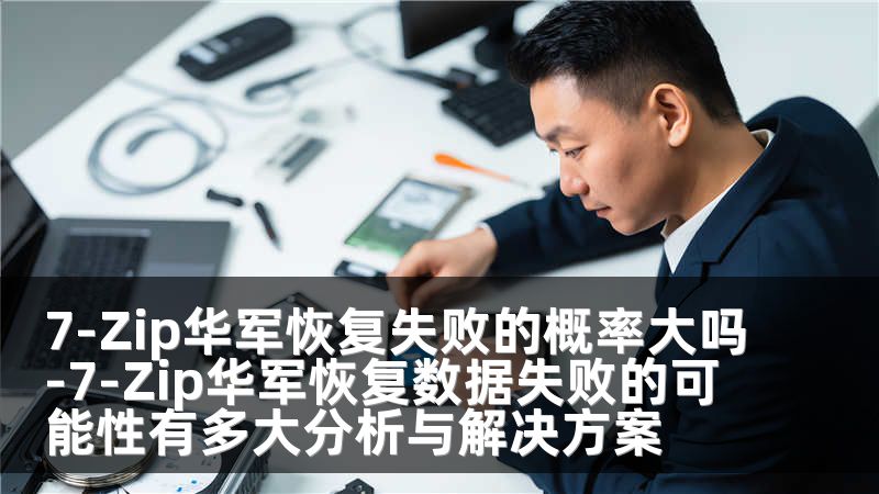7-Zip华军恢复失败的概率大吗-7-Zip华军恢复数据失败的可能性有多大分析与解决方案