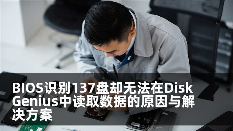 BIOS识别137盘却无法在DiskGenius中读取数据的原因与解决方案