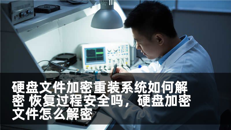 硬盘文件加密重装系统如何解密 恢复过程安全吗，硬盘加密文件怎么解密