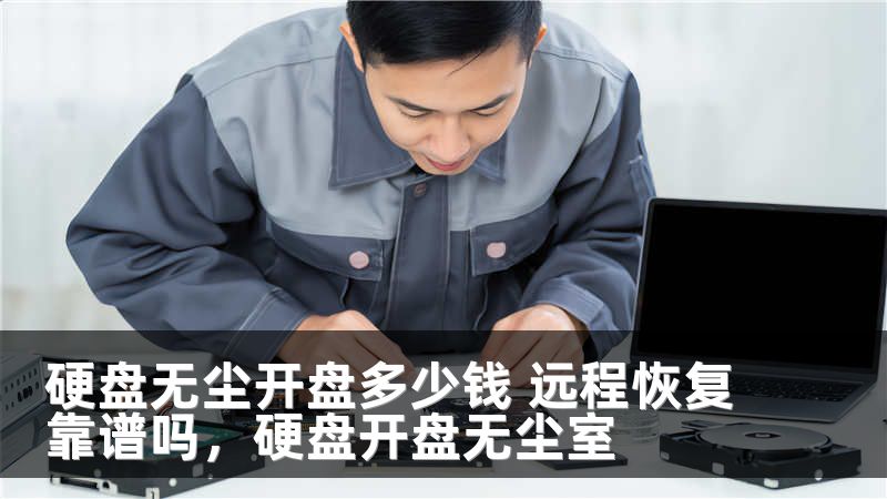 硬盘无尘开盘多少钱 远程恢复靠谱吗，硬盘开盘无尘室