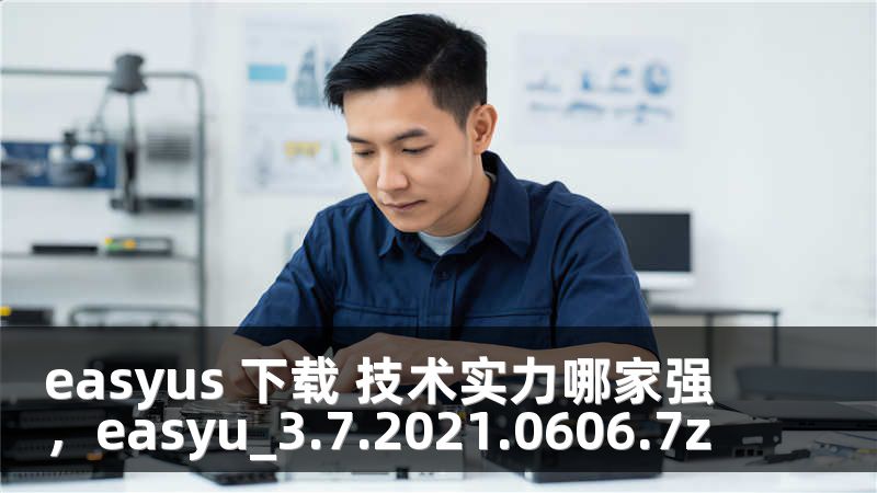easyus 下载 技术实力哪家强，easyu_3.7.2021.0606.7z
