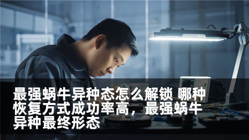 最强蜗牛异种态怎么解锁 哪种恢复方式成功率高，最强蜗牛异种最终形态