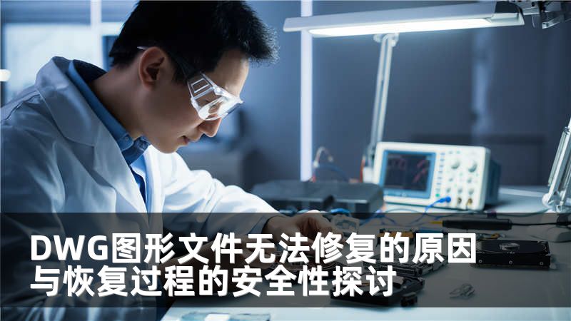 DWG图形文件无法修复的原因与恢复过程的安全性探讨