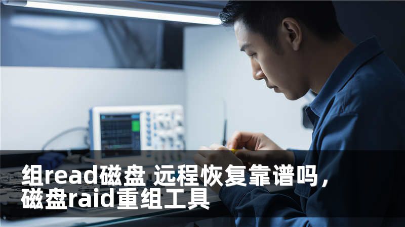 组read磁盘 远程恢复靠谱吗，磁盘raid重组工具