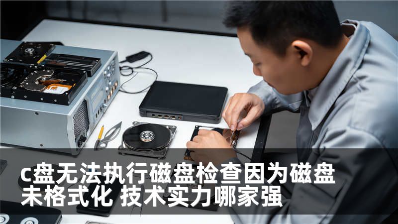 c盘无法执行磁盘检查因为磁盘未格式化 技术实力哪家强