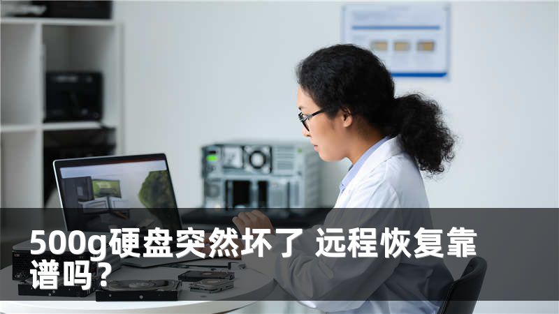 500g硬盘突然坏了 远程恢复靠谱吗？