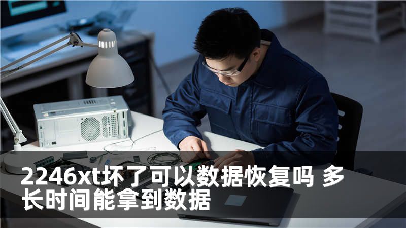 2246xt坏了可以数据恢复吗 多长时间能拿到数据