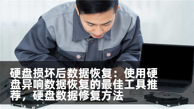 硬盘损坏后数据恢复：使用硬盘异响数据恢复的最佳工具推荐，硬盘数据修复方法