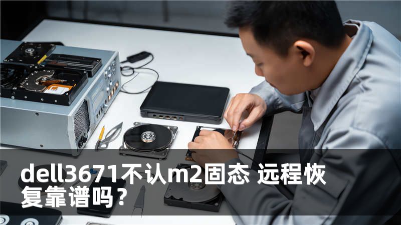 dell3671不认m2固态 远程恢复靠谱吗？