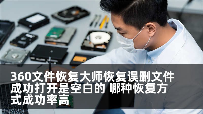 360文件恢复大师恢复误删文件成功打开是空白的 哪种恢复方式成功率高