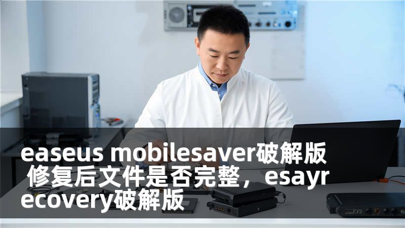 easeus mobilesaver破解版 修复后文件是否完整，esayrecovery破解版