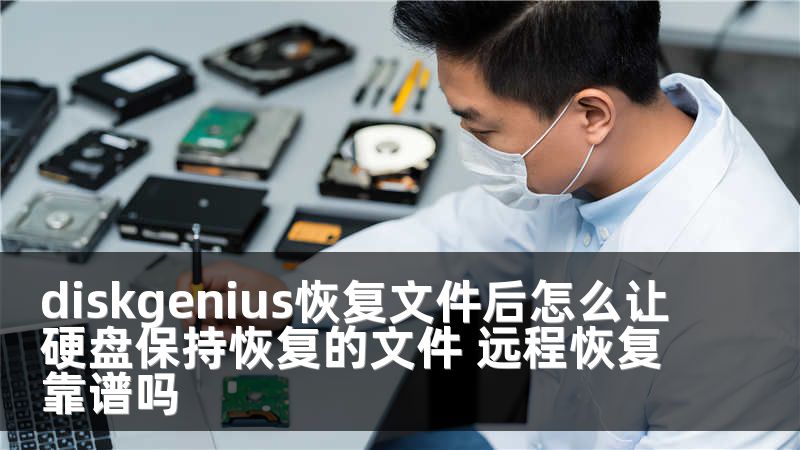 diskgenius恢复文件后怎么让硬盘保持恢复的文件 远程恢复靠谱吗