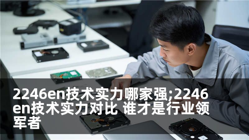 2246en技术实力哪家强;2246en技术实力对比 谁才是行业领军者