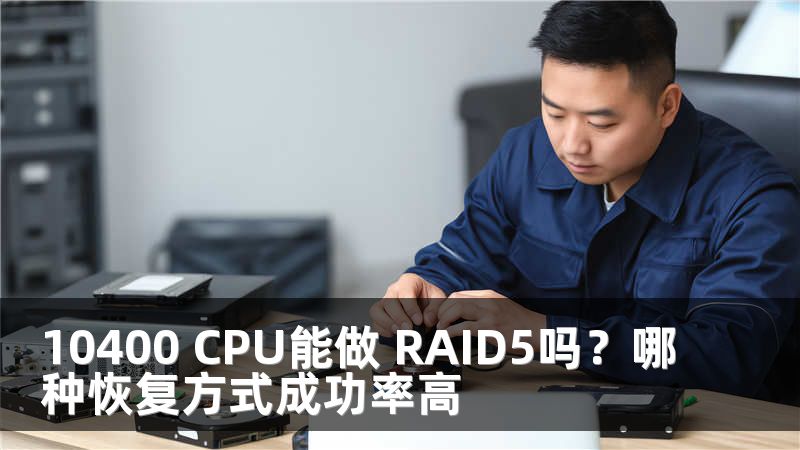 10400 CPU能做 RAID5吗？哪种恢复方式成功率高