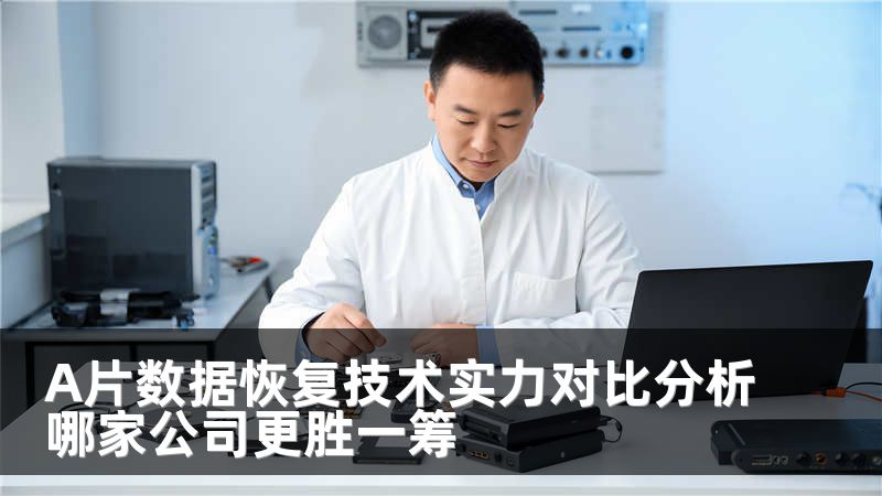 A片数据恢复技术实力对比分析哪家公司更胜一筹